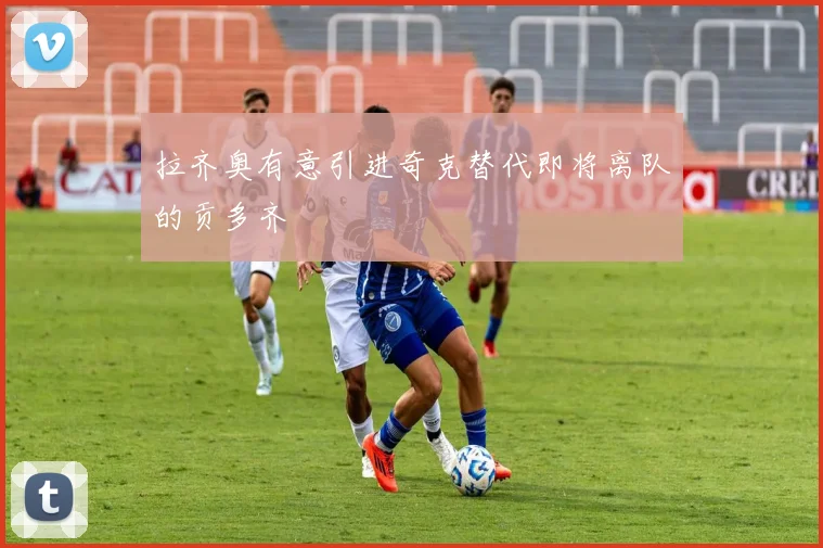 拉齐奥有意引进奇克替代即将离队的贡多齐