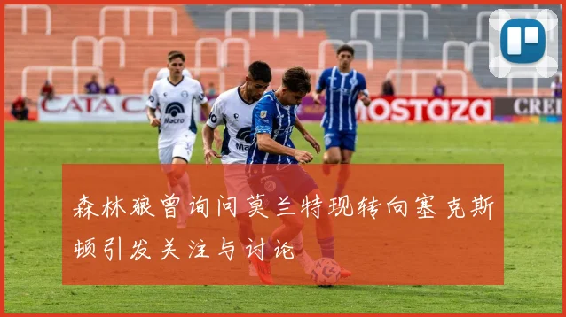 森林狼曾询问莫兰特现转向塞克斯顿引发关注与讨论
