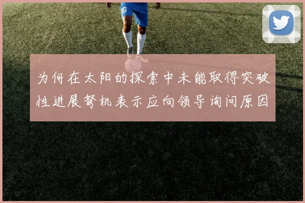 为何在太阳的探索中未能取得突破性进展弩机表示应向领导询问原因