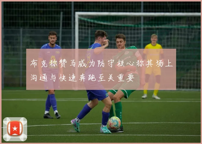 布克称赞马威为防守核心称其场上沟通与快速奔跑至关重要