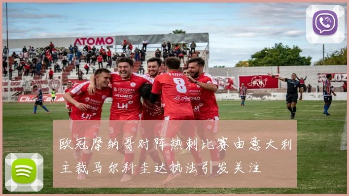 欧冠摩纳哥对阵热刺比赛由意大利主裁马尔科圭达执法引发关注