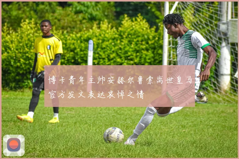 博卡青年主帅安赫尔鲁索离世皇马官方发文表达哀悼之情
